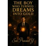 The Boy Who Turned Dreams Into Gold: A Modern Fable of Wealth, Wisdom, and Wonder How One Dreamer Built a Life That Changed the World A Story About Building Inner Wealth That Lasts Forever: 1