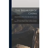 The Break-Up of China: With an Account of Its Present Commerce, Currency, Waterways, Armies, Railways, Politics, and Future Prospects