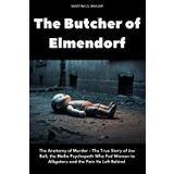 The Butcher of Elmendorf: The Anatomy of Murder- The True Story of Joe Ball, the Mafia Psychopath Who Fed Women to Alligators and the Pain He Left Behind