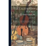 The Caledonian Pocket Companion: in Seven Volumes, Containing All the Favourite Scotch Tunes With Variations for the German Flute With an Index to the Whole