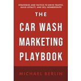 The Car Wash Marketing Playbook: Strategies and Tactics to Drive Traffic, Build Loyalty, and Sell Memberships