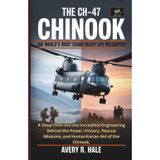 The CH-47 Chinook: The World's Most Iconic Heavy-Lift Helicopter: A Deep Dive into the Incredible Engineering Behind the Power, History, Rescue Missions, and Humanitarian Aid of the Chinook.