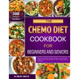 THE CHEMO DIET COOKBOOK FOR BEGINNERS AND SENIORS: Healing and Immune-Boosting Recipes to Ease Nausea, Combat Fatigue, and Nourish the Body During and After Treatment