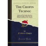 The Chopin Technic: A Series of Daily Studies Based on Difficult Passages Taken From the Preludes and Études of Fr. Chopin (Classic Reprint)