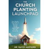 The Church Planting Launchpad: Your Step-by-Step Guide to Starting a Thriving Gospel Community from the Ground Up