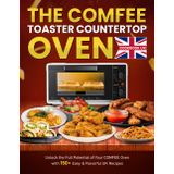The COMFEE Toaster Countertop Oven cookbook UK: Unlock the Full Potential of Your COMFEE Oven with 150+ Easy & Flavorful UK Recipes