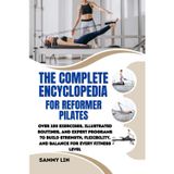 THE COMPLETE ENCYCLOPEDIA FOR REFORMER PILATES: Over 100 Exercises, Illustrated Routines, and Expert Programs to Build Strength, Flexibility, and Balance for Every Fitness Level