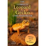 The Complete Leopard Gecko Care Handbook: A Step-by-Step Guide to Raise a Healthy Leopard Gecko with the Right Diet, Care, and Habitat from Day One