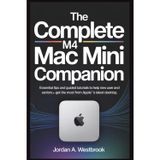 The Complete M4 Mac Mini Companion: Essential Tips and Guided Tutorials to Help New Users and Seniors Get the Most from Apple’s Latest Desktop
