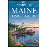 The Complete Maine Travel Guide: Discover Coastal Beauty, Quiet Forests, Historic Villages, and Outdoor Adventure in America’s Northeastern Corner, A ... and Natural Wonders for Curious...