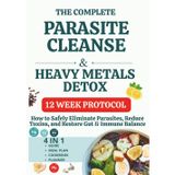 The complete Parasite Cleanse & heavy metals Detox: How to Safely Eliminate Parasites, Reduce Toxins, and Restore Gut & Immune Balance, 12 Week Protocol