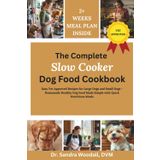 The Complete Slow Cooker Dog Food Cookbook: Easy Vet Approved Recipes for Large Dogs and Small Dogs - Homemade Healthy Dog Food Made Simple with Quick Nutritious Meals