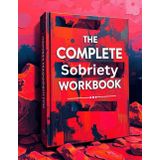 The Complete Sobriety Workbook for Teens and Adults, Therapy-Based Worksheets to Help Teens and Adults Heal from Addiction: A Guided Journal for ... Activities for Managing Triggers & Emotions