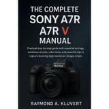 The Complete Sony A7R V Manual: Practical step-by-step guide with essential settings, autofocus secrets, video tools, and powerful tips to capture stunning high-resolution images