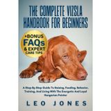THE COMPLETE VIZSLA HANDBOOK FOR BEGINNERS: A Step-By-Step Guide To Raising, Feeding, Behavior, Training, And Living With The Energetic And Loyal Hungarian Pointer