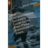 The Comprehensive Survivor's Guide to the Next Mass Extinction Event: A Serious Plan (With a Touch of Irony) For Not Becoming a Fossil Yourself. (The Archive of Unacknowledged Truths)