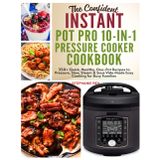 The Confident Instant Pot Pro 10-in-1 Pressure Cooker Cookbook: 350+ Quick, Healthy, One-Pot Recipes to Pressure, Slow, Sleam & Sous Vide Made Easy ... (Smart Kitchen Appliance Recipes, Band 8)