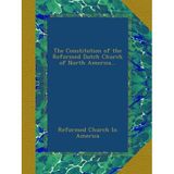 The Constitution of the Reformed Dutch Church of North America