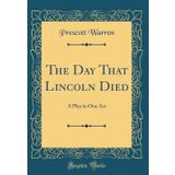 The Day That Lincoln Died: A Play in One Act (Classic Reprint)