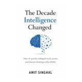 The Decade Intelligence Changed: How AI quietly reshaped work, power, and human thinking in the 2020s