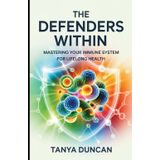 The Defenders Within: Mastering Your Immune System for Lifelong Health