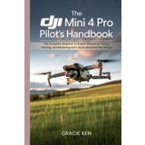 The DJI Mini 4 Pro Pilot's Handbook: The Complete Beginner- to -Expert Manual for Flying, Filming, and Mastering DJI’s Most Advanced Mini Drone