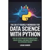 The Do-It-Yourself Workbook for Data Science with Python: Step-by-Step Projects to Analyze Data, Create Visuals, and Make Predictions—No Experience ... Workbook Series for Programmers.)