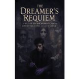 The Dreamer's Requiem: A TALE OF DREAM, MEMORY, AND THE HAUNTING SONG OF LOST SOULS: Where Art Bleeds into Eternity