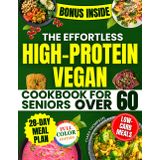 The Effortless High-Protein Vegan Cookbook for Seniors Over 60: 28-Day Science-Based Program with Low-Carb, Healthy Meals to Boost Energy, Build Strength, and Lower Blood Pressure