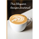 The Elegant Recipe Journal: Recipe Book to Write In and Organize Your Meals - Minimalist Design for Chefs, Students,