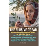 The Elusive Dream: What Palestinian Statehood Means for a Divided World: Discover the Key to Palestinian Statehood: How a Divided World, with Some ... Others Opposed, Can Unite for Lasting Peace