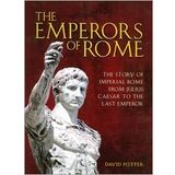 The Emperors of Rome the Story of Imperial Rome From Julius Caesar to the Last Emperor