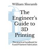 The Engineer's Guide to 3D Printing: The practical handbook for Fused Filament Fabrication