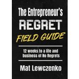 The Entrepreneur’s Regret Field Guide: 12 Weeks to a life and business of No Regrets