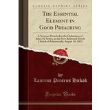 The Essential Element in Good Preaching: A Sermon, Preached at the Ordination of Julius H. Seelye, in the First Reformed Dutch Church of Schenectady, August 10, 1853 (Classic Reprint)