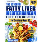 The Essential Fatty Liver Mediterranean Diet Cookbook for Seniors Over 50: Clear, Tasty and Quick Anti-Fatigue Recipes to Help Reverse NAFLD, Calm Inflammation, and Support Long-Term Balance