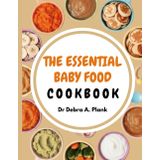 THE ESSENTIAL ORGANIC BABY FOOD COOKBOOK: 200 Wholesome Recipes to Take the Stress Out of Mealtime From First Purees to Toddler Meals with Natural Foods That Support Every Stage of Baby's Growth