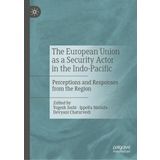 The European Union as a Security Actor in the Indo-Pacific: Perceptions and Responses from the Region