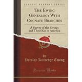 The Ewing Genealogy With Cognate Branches: A Survey of the Ewings and Their Kin in America (Classic Reprint) by Presley Kittredge Ewing (2015-09-27)