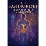 The Fasting Reset: Renewal of Body, Mind & Spirit – A Beginner’s Guide to Intermittent Fasting for Healing, Muscle, and Spiritual Clarity