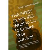 THE FIRST 72 HOURS: What to Do to Ensure Your Survival: In a world turned upside down, survival comes down to one thing: what you do in the first 72 hours.