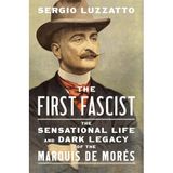 The First Fascist: The Sensational Life and Dark Legacy of the Marquis de Morès