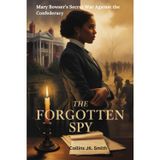 The Forgotten Spy: Mary Bowser’s Secret War Against the Confederacy: How a Brave Enslaved Woman Risked Everything to Change America’s Future