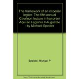 The framework of an imperial legion: The fifth annual Caerleon lecture in honorem Aquilae Legionis II Augustae : by Michael Speider (Caerleon lecture)