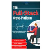 The Full-Stack Cross-Platform Guide: Develop Web, Mobile, and Desktop Apps with a Single Codebase
