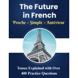 The Future in French Proche – Simple – Antérieur: A Complete Workbook Covering Proche, Simple, and Antérieur Tenses with a simplified explanation and ... grammar books ), (French Home Learning Books)