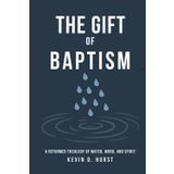 The Gift of Baptism: A Reformed Theology of Water, Word, and Spirit