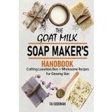 The Goat Milk Soap Maker's Handbook: Crafting Luxurious Bars + Wholesome Recipes for Glowing Skin