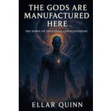 The Gods Are Manufactured Here: The Dawn of Universal Consciousness