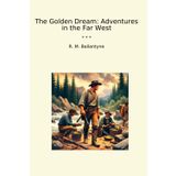 The Golden Dream: Adventures in the Far West (Classic Books)